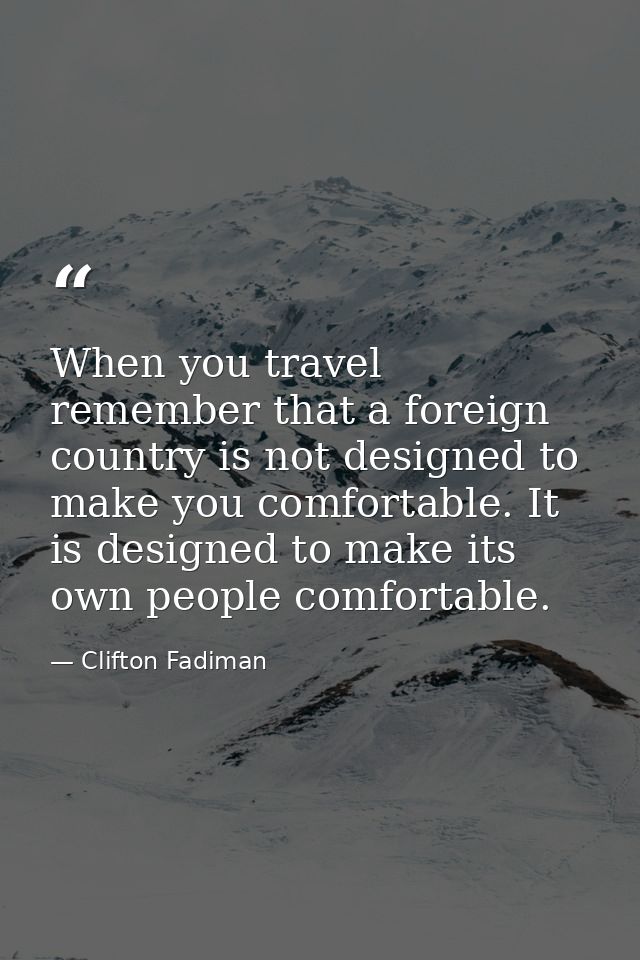 When you travel  remember that a foreign country is not designed to make you comfortable. It is designed to make its own — Clifton Fadiman