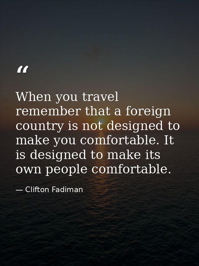 When you travel  remember that a foreign country is not designed to make you comfortable. It is designed to make its own — Clifton Fadiman