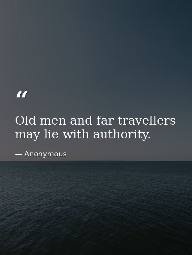 Old men and far travellers may lie with authority. — Anonymous