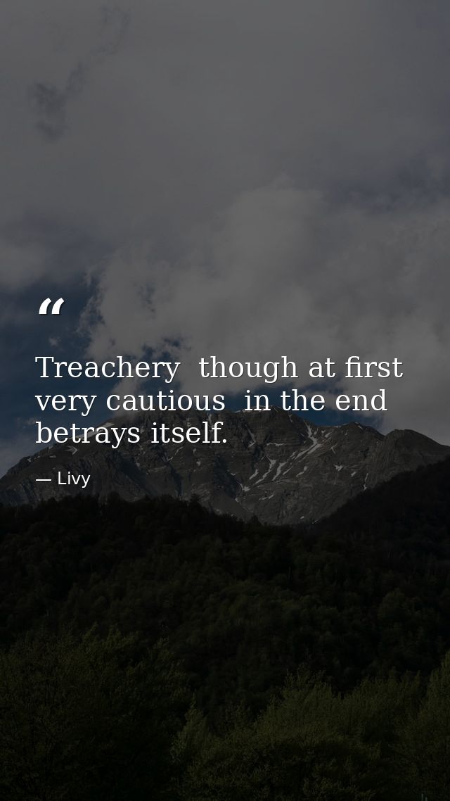 Treachery  though at first very cautious  in the end betrays itself. — Livy