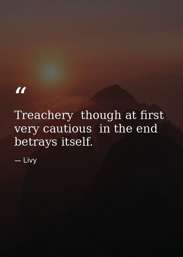 Treachery  though at first very cautious  in the end betrays itself. — Livy