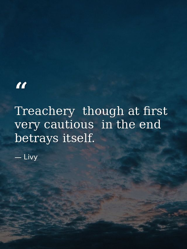 Treachery  though at first very cautious  in the end betrays itself. — Livy
