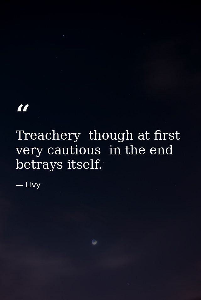 Treachery  though at first very cautious  in the end betrays itself. — Livy