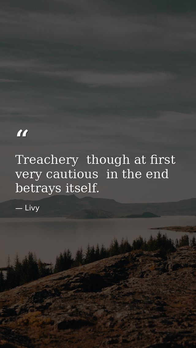 Treachery  though at first very cautious  in the end betrays itself. — Livy