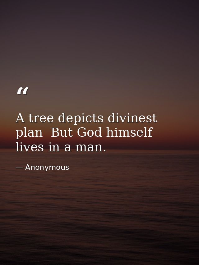 A tree depicts divinest plan  But God himself lives in a man. — Anonymous