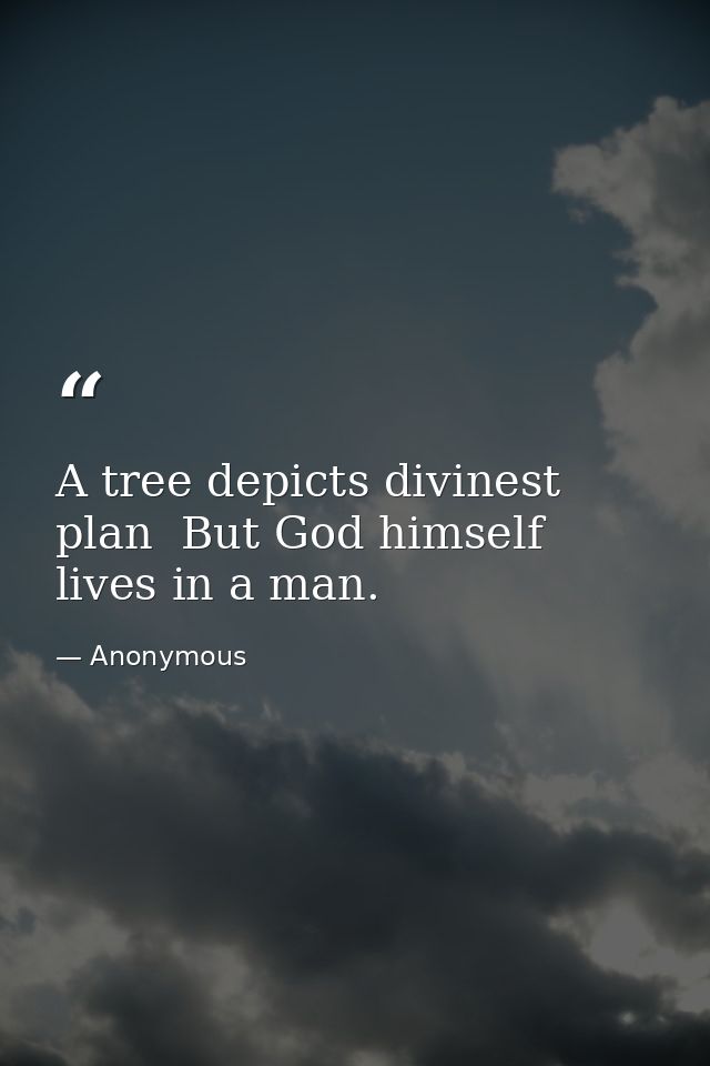 A tree depicts divinest plan  But God himself lives in a man. — Anonymous