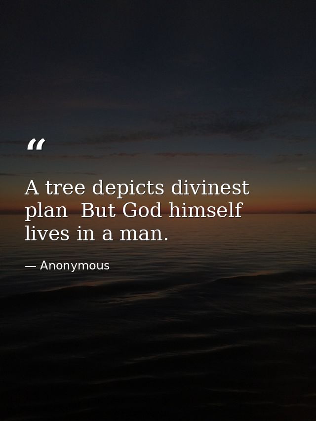 A tree depicts divinest plan  But God himself lives in a man. — Anonymous