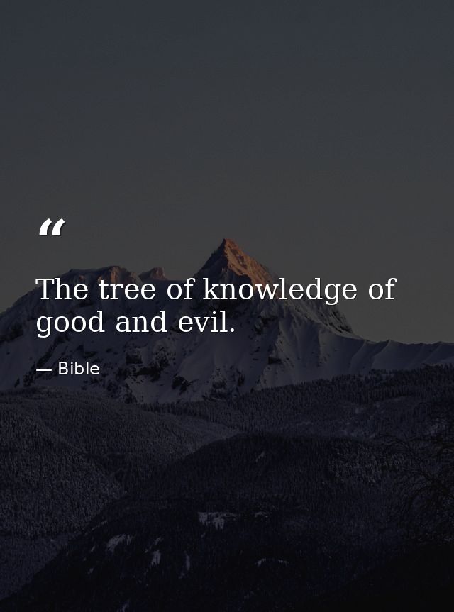 The tree of knowledge of good and evil. — Bible