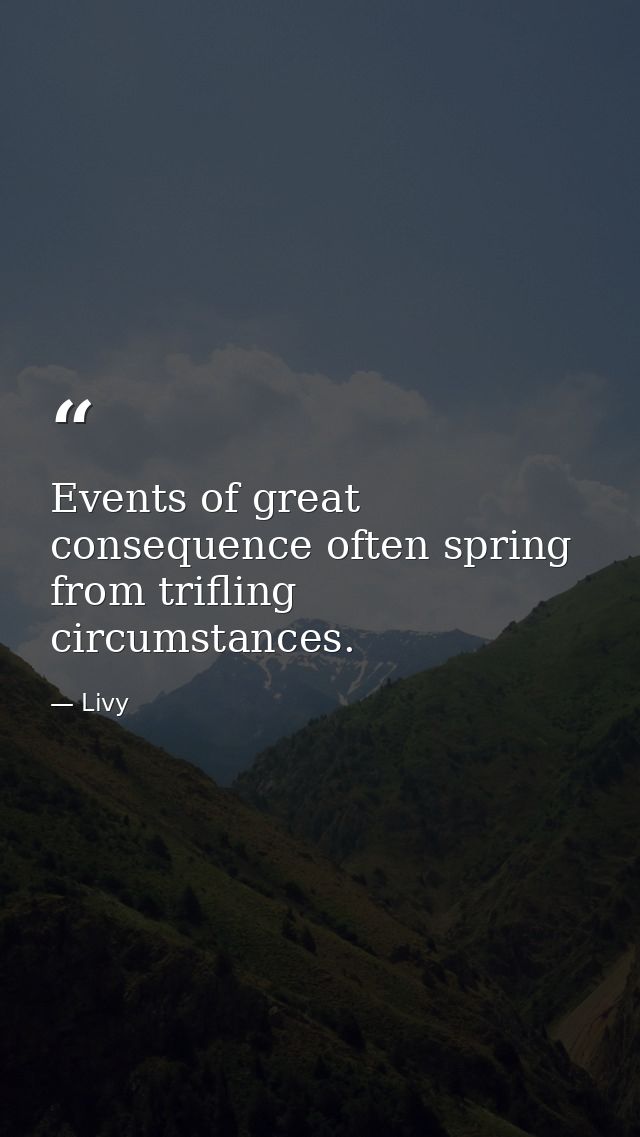 Events of great consequence often spring from trifling circumstances. — Livy