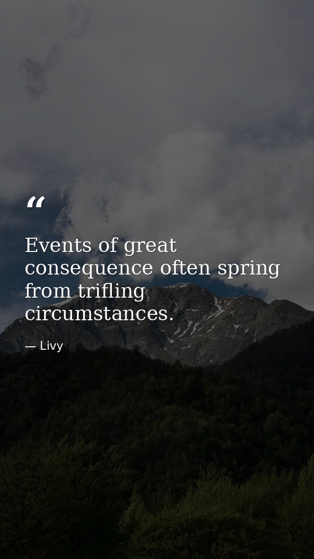 Events of great consequence often spring from trifling circumstances. — Livy