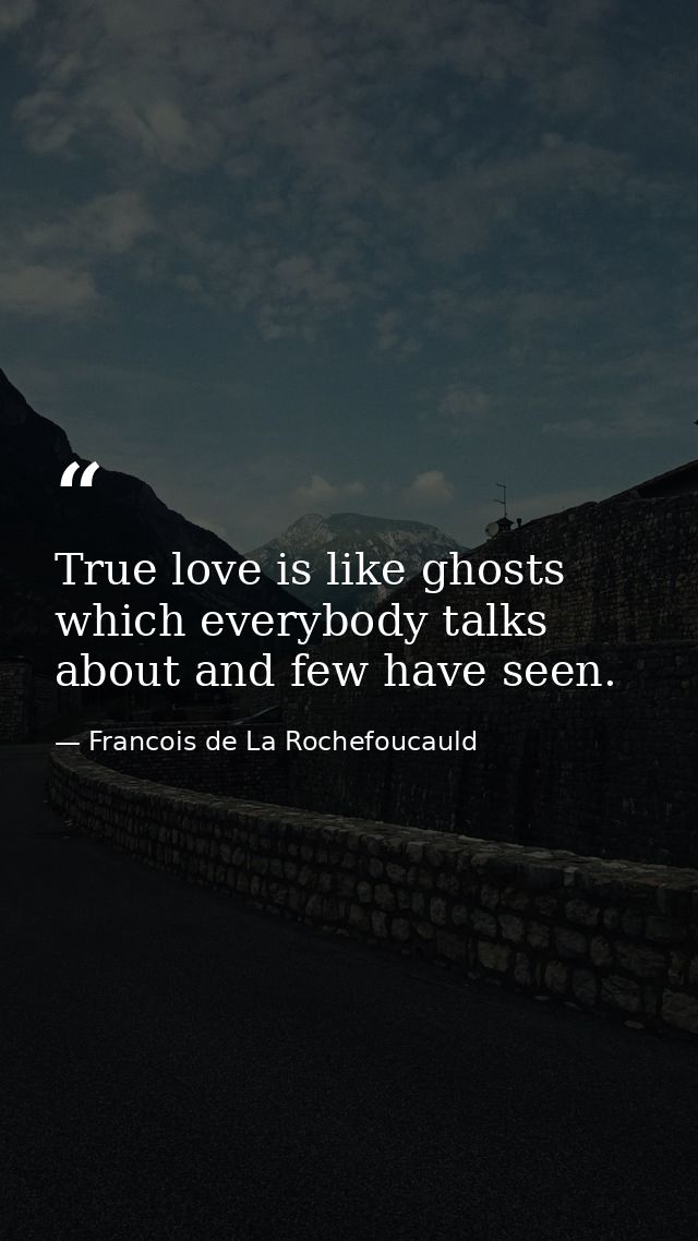 True love is like ghosts  which everybody talks about and few have seen. — Francois de La Rochefoucauld