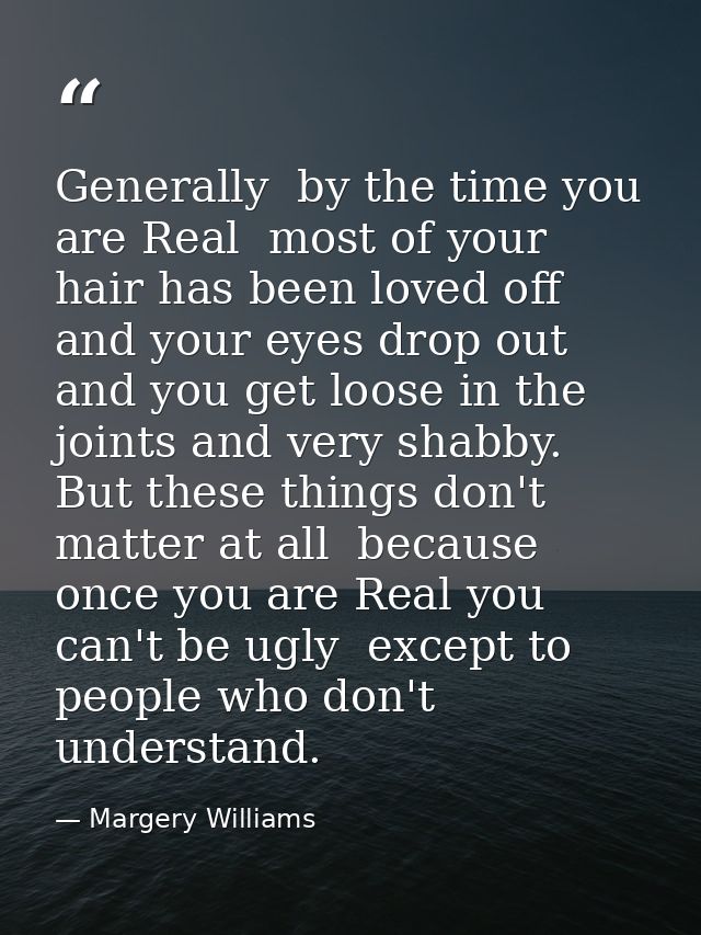 Generally  by the time you are Real  most of your hair has been loved off  and your eyes drop out and you get loose in t — Margery Williams