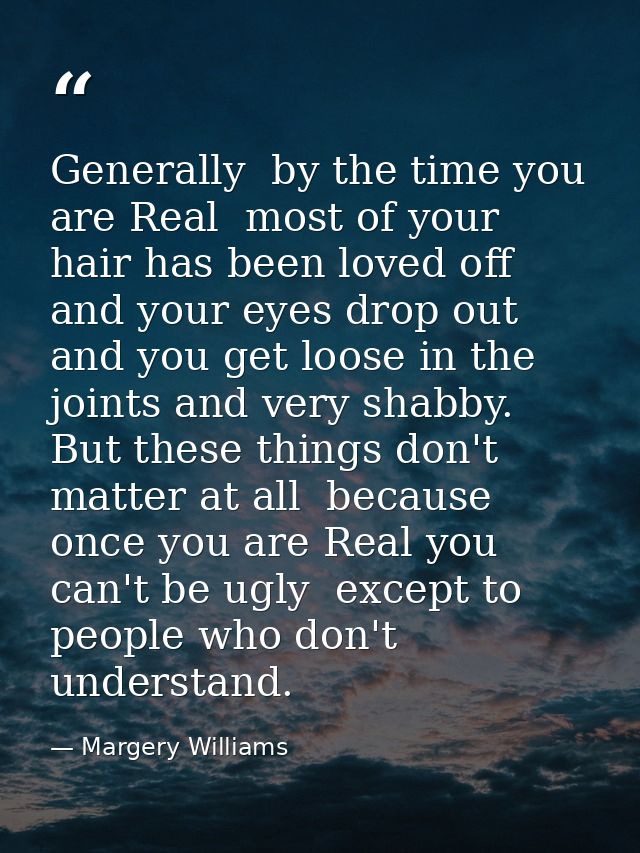 Generally  by the time you are Real  most of your hair has been loved off  and your eyes drop out and you get loose in t — Margery Williams