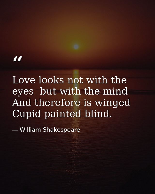 Love looks not with the eyes  but with the mind  And therefore is winged Cupid painted blind. — William Shakespeare