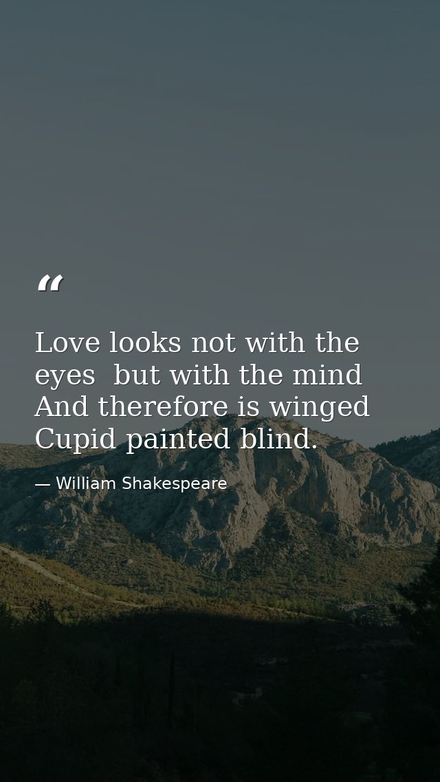 Love looks not with the eyes  but with the mind  And therefore is winged Cupid painted blind. — William Shakespeare