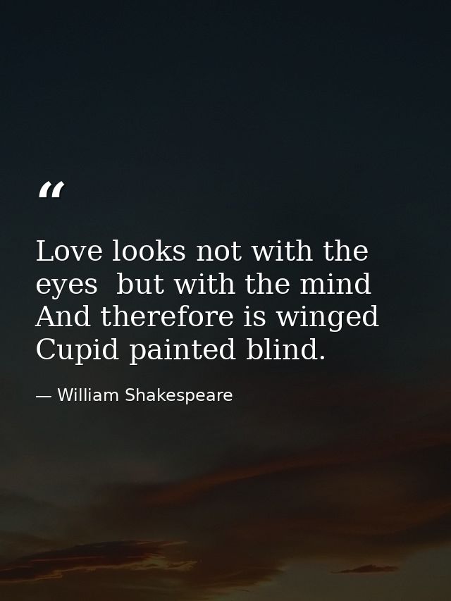 Love looks not with the eyes  but with the mind  And therefore is winged Cupid painted blind. — William Shakespeare