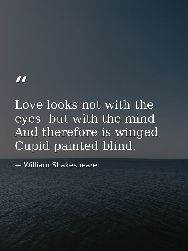Love looks not with the eyes  but with the mind  And therefore is winged Cupid painted blind. — William Shakespeare