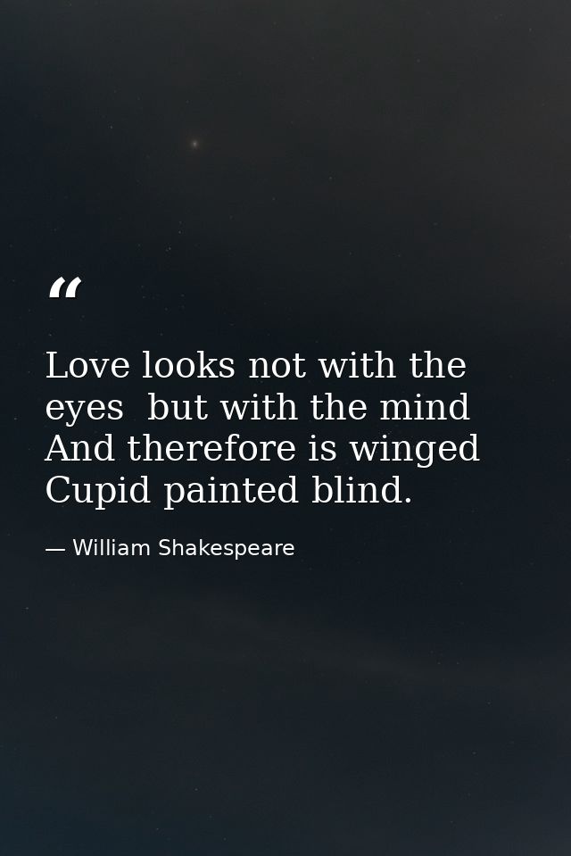 Love looks not with the eyes  but with the mind  And therefore is winged Cupid painted blind. — William Shakespeare