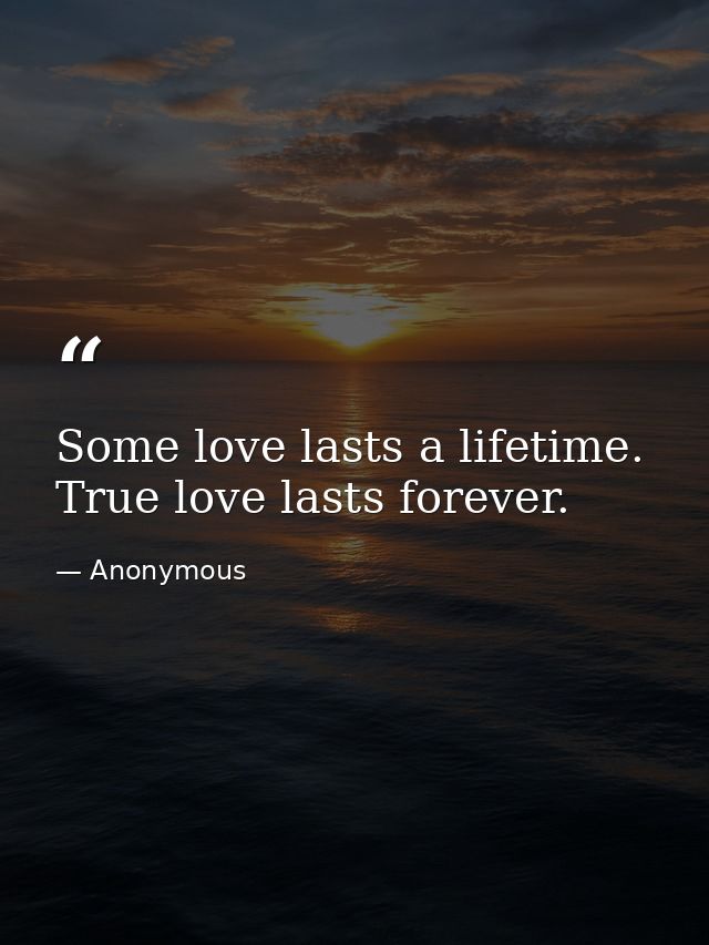 Some love lasts a lifetime. True love lasts forever. — Anonymous