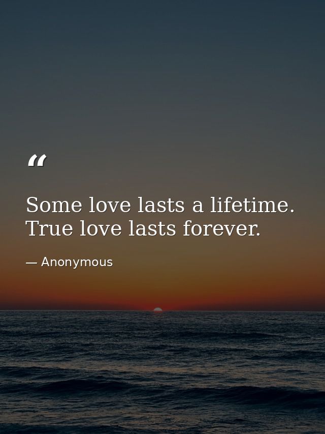 Some love lasts a lifetime. True love lasts forever. — Anonymous