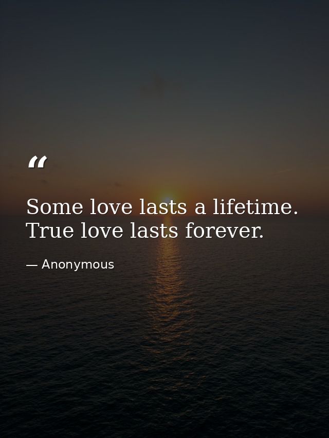 Some love lasts a lifetime. True love lasts forever. — Anonymous