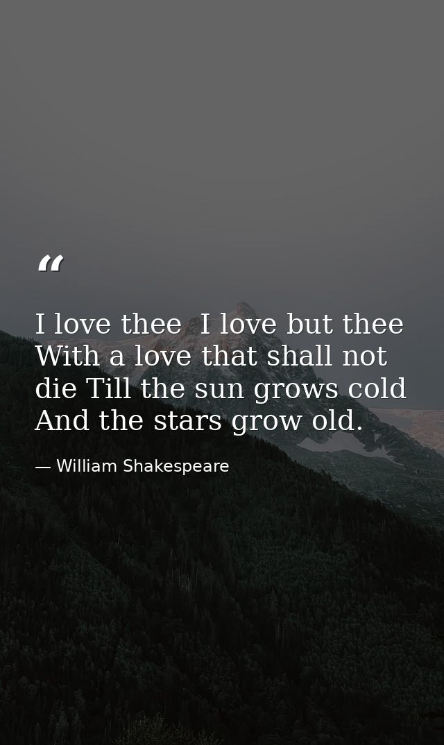 I love thee  I love but thee With a love that shall not die Till the sun grows cold And the stars grow old. — William Shakespeare