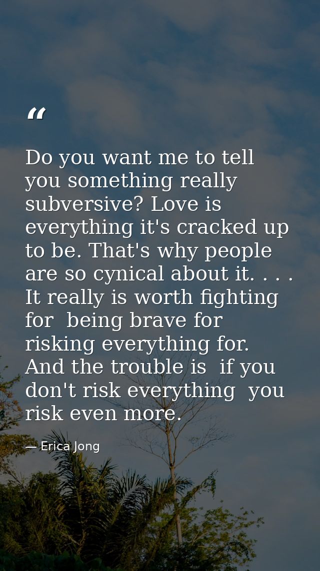 Do you want me to tell you something really subversive? Love is everything it's cracked up to be. That's why people are  — Erica Jong