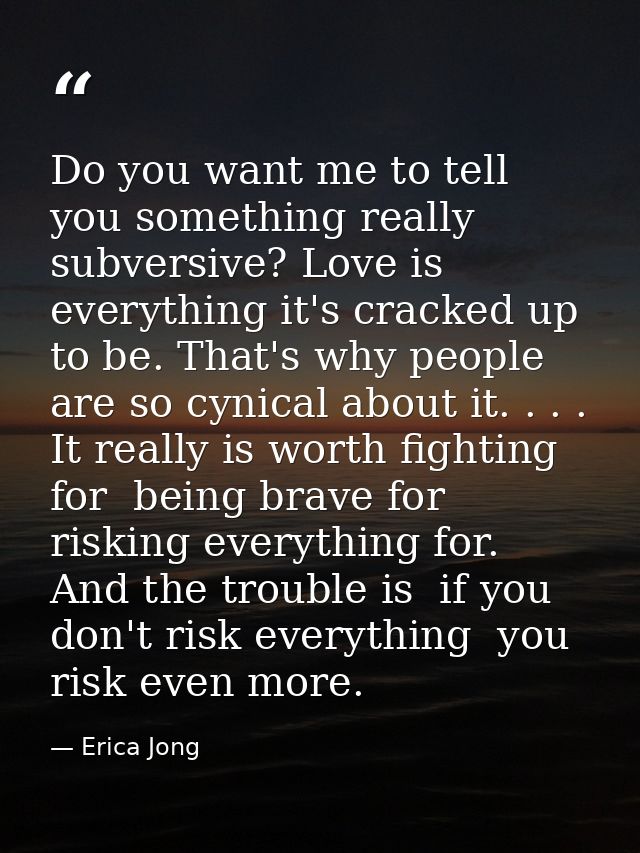 Do you want me to tell you something really subversive? Love is everything it's cracked up to be. That's why people are  — Erica Jong