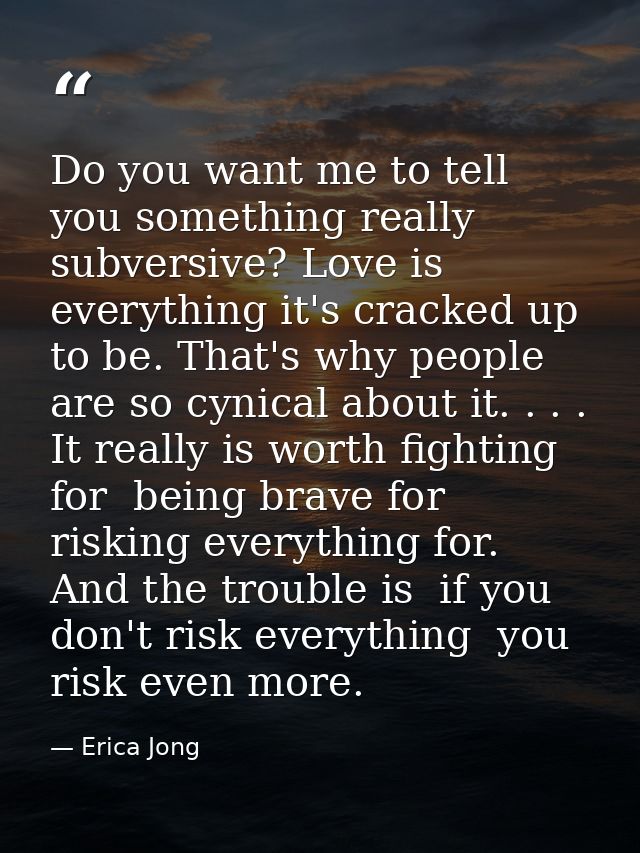 Do you want me to tell you something really subversive? Love is everything it's cracked up to be. That's why people are  — Erica Jong
