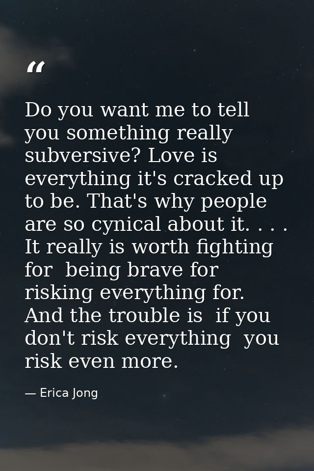 Do you want me to tell you something really subversive? Love is everything it's cracked up to be. That's why people are  — Erica Jong