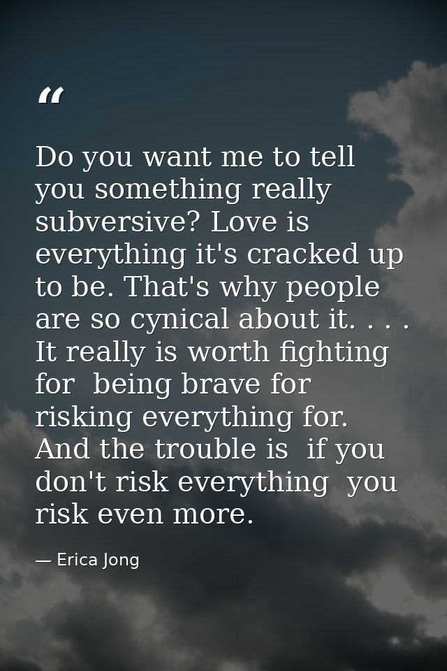 Do you want me to tell you something really subversive? Love is everything it's cracked up to be. That's why people are  — Erica Jong