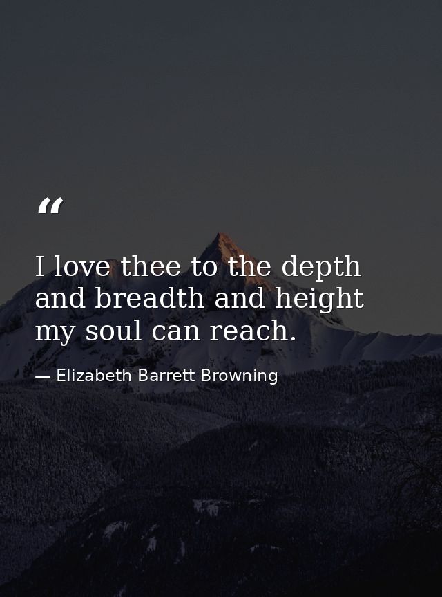 I love thee to the depth and breadth and height my soul can reach. — Elizabeth Barrett Browning