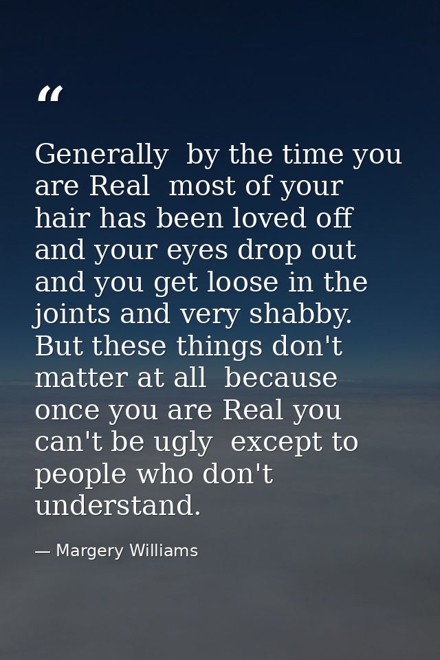 Generally  by the time you are Real  most of your hair has been loved off  and your eyes drop out and you get loose in t — Margery Williams