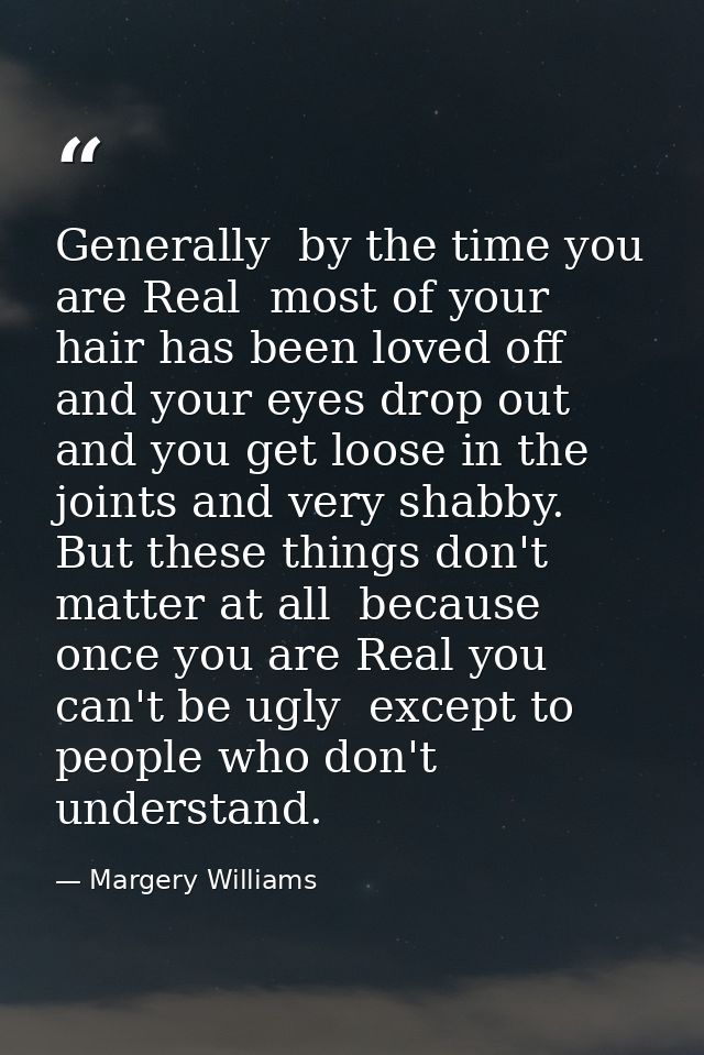 Generally  by the time you are Real  most of your hair has been loved off  and your eyes drop out and you get loose in t — Margery Williams