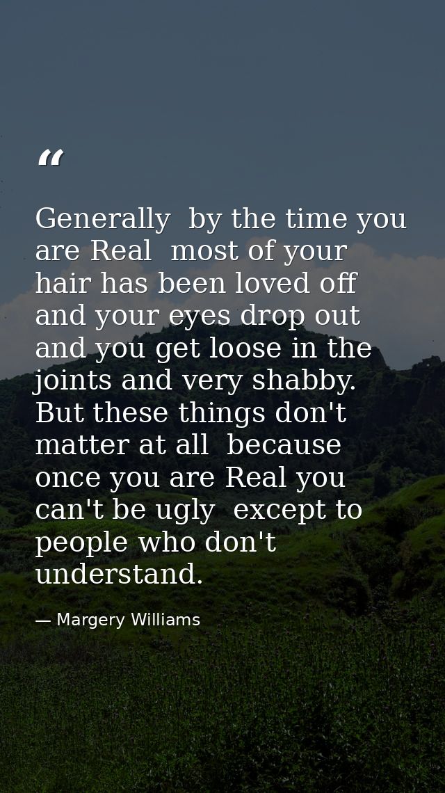 Generally  by the time you are Real  most of your hair has been loved off  and your eyes drop out and you get loose in t — Margery Williams
