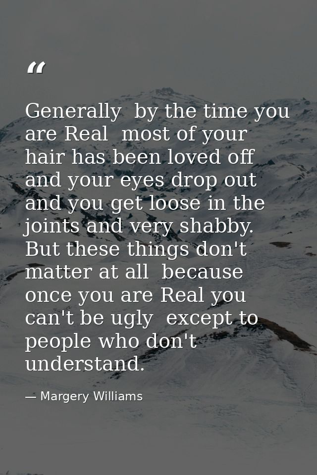 Generally  by the time you are Real  most of your hair has been loved off  and your eyes drop out and you get loose in t — Margery Williams
