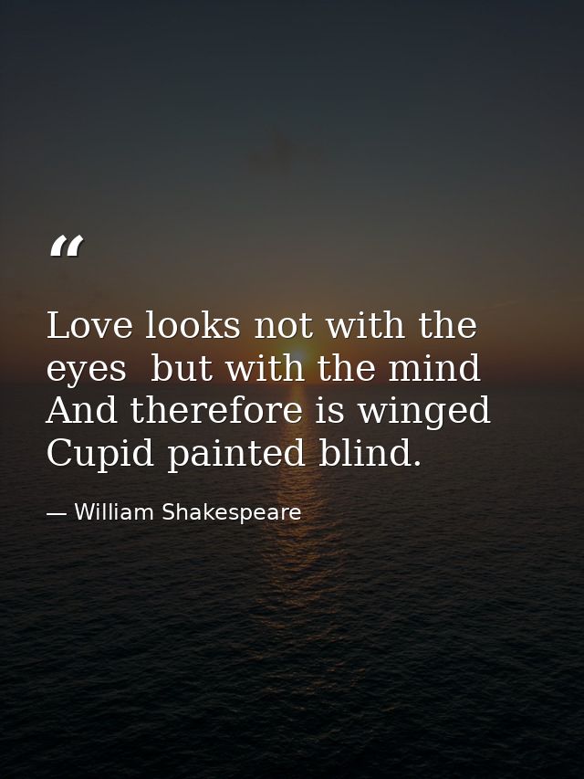 Love looks not with the eyes  but with the mind  And therefore is winged Cupid painted blind. — William Shakespeare