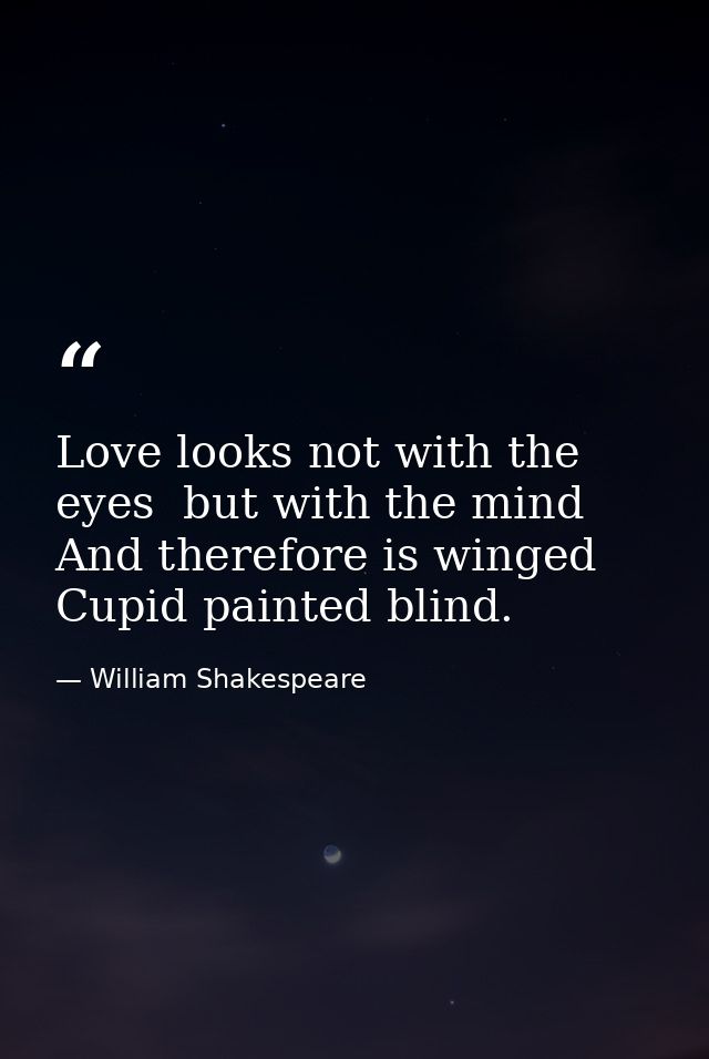 Love looks not with the eyes  but with the mind  And therefore is winged Cupid painted blind. — William Shakespeare