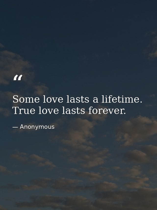 Some love lasts a lifetime. True love lasts forever. — Anonymous