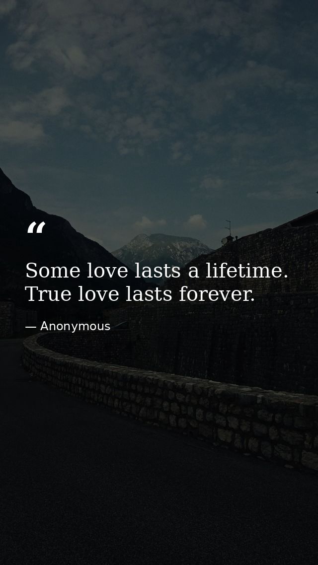 Some love lasts a lifetime. True love lasts forever. — Anonymous