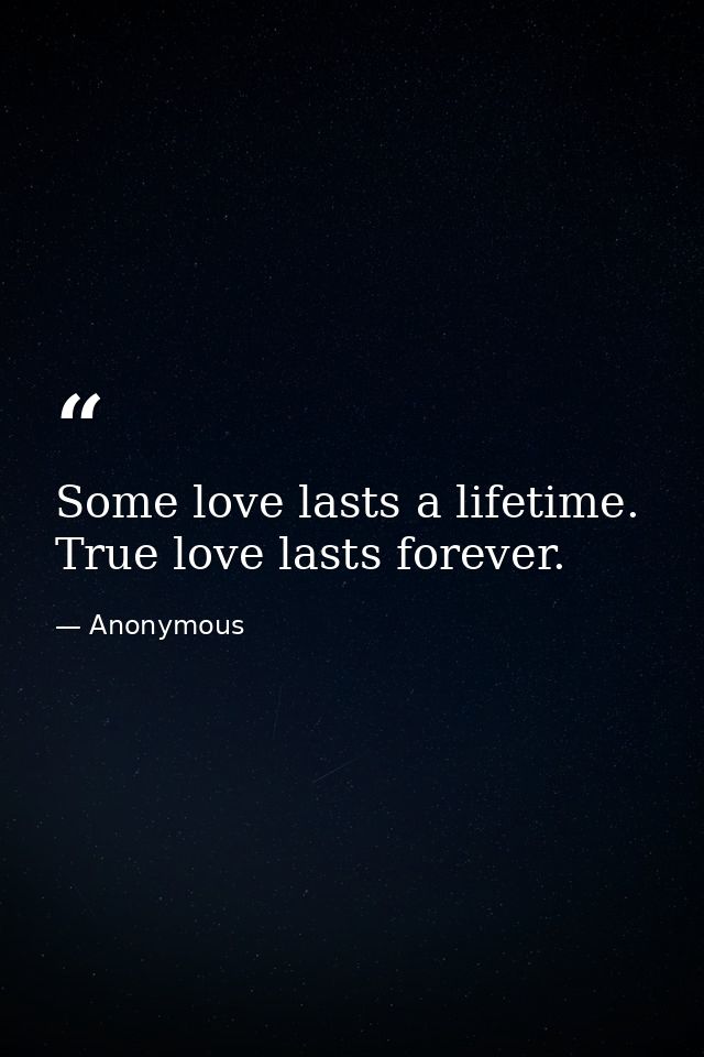 Some love lasts a lifetime. True love lasts forever. — Anonymous