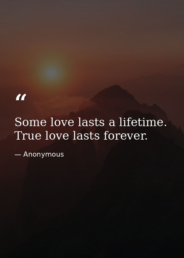 Some love lasts a lifetime. True love lasts forever. — Anonymous