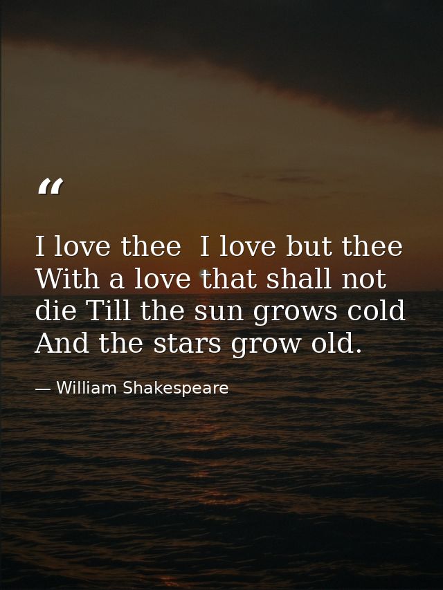 I love thee  I love but thee With a love that shall not die Till the sun grows cold And the stars grow old. — William Shakespeare