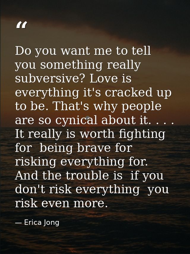 Do you want me to tell you something really subversive? Love is everything it's cracked up to be. That's why people are  — Erica Jong
