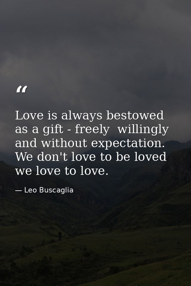 Love is always bestowed as a gift - freely  willingly and without expectation. We don't love to be loved  we love to lov — Leo Buscaglia