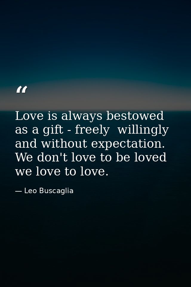 Love is always bestowed as a gift - freely  willingly and without expectation. We don't love to be loved  we love to lov — Leo Buscaglia