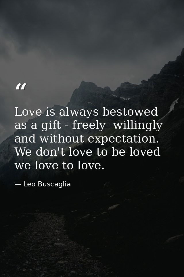 Love is always bestowed as a gift - freely  willingly and without expectation. We don't love to be loved  we love to lov — Leo Buscaglia