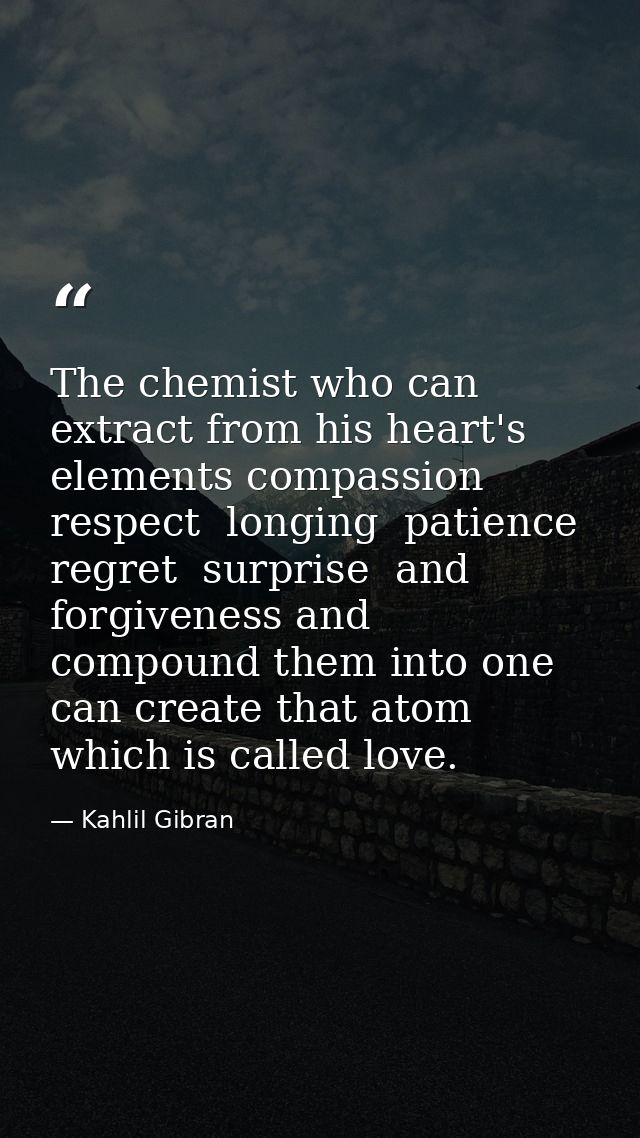 The chemist who can extract from his heart's elements compassion  respect  longing  patience  regret  surprise  and forg — Kahlil Gibran