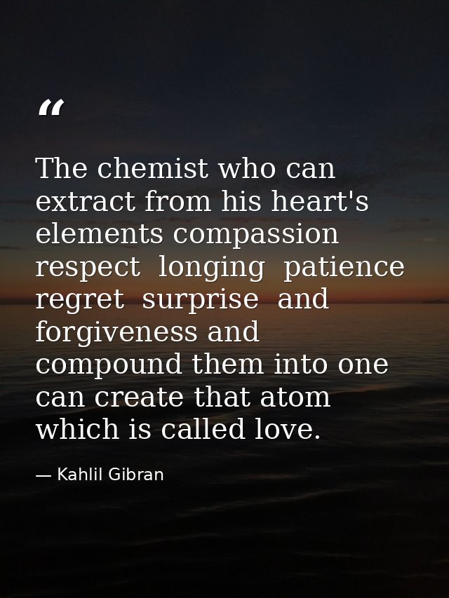 The chemist who can extract from his heart's elements compassion  respect  longing  patience  regret  surprise  and forg — Kahlil Gibran