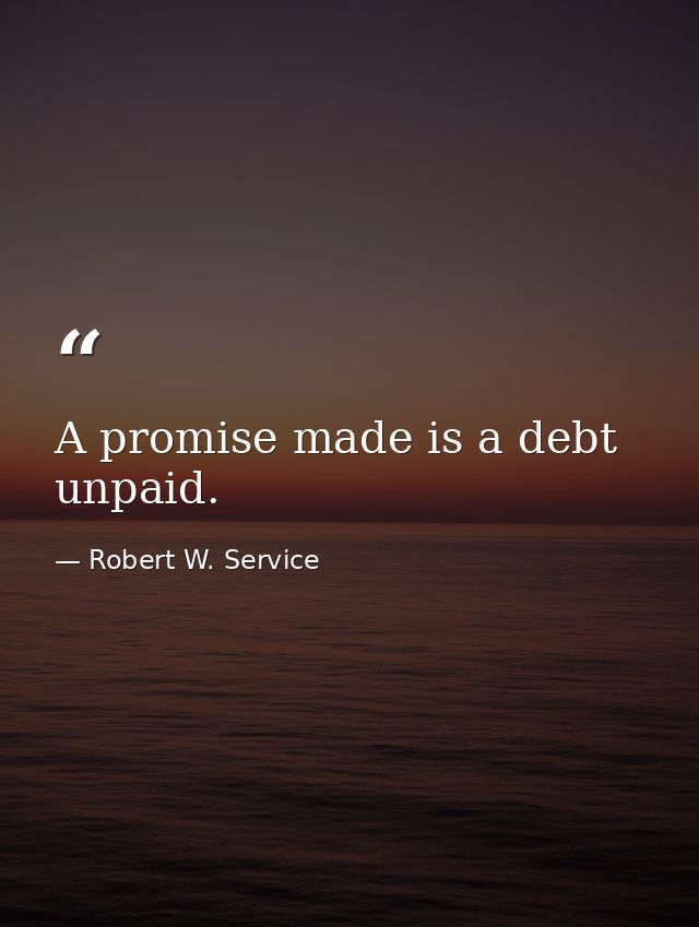 A promise made is a debt unpaid. — Robert W. Service